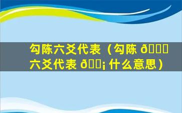 勾陈六爻代表（勾陈 🐈 六爻代表 🐡 什么意思）